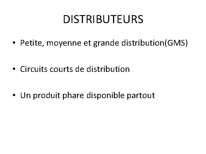 DISTRIBUTEURS • Petite, moyenne et grande distribution(GMS) • Circuits courts de distribution • Un