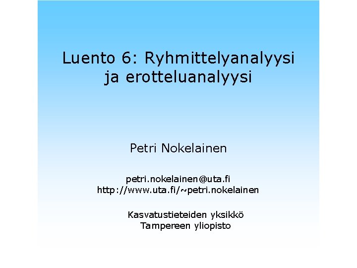 Luento 6: Ryhmittelyanalyysi ja erotteluanalyysi Petri Nokelainen petri. nokelainen@uta. fi http: //www. uta. fi/~petri.