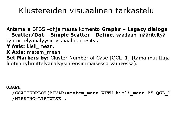 Klustereiden visuaalinen tarkastelu Antamalla SPSS –ohjelmassa komento Graphs – Legacy dialogs – Scatter/Dot –