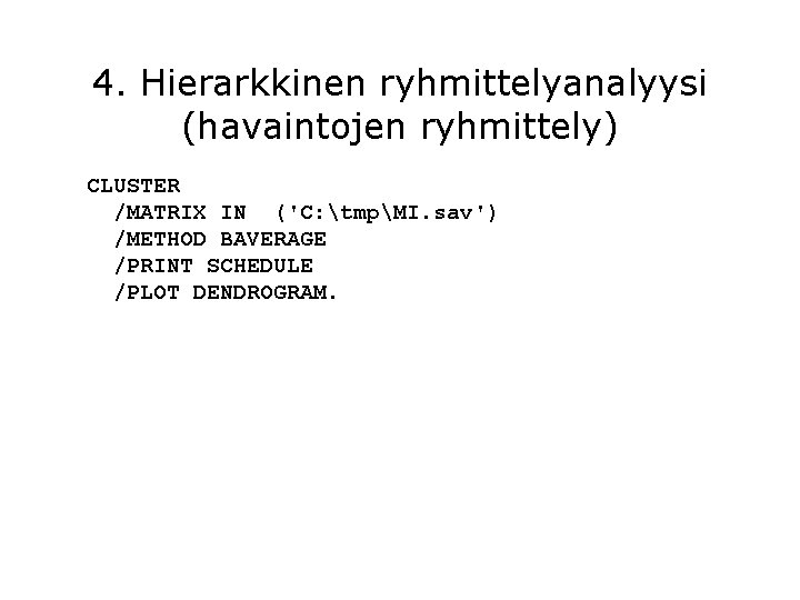 4. Hierarkkinen ryhmittelyanalyysi (havaintojen ryhmittely) CLUSTER /MATRIX IN ('C: tmpMI. sav') /METHOD BAVERAGE /PRINT