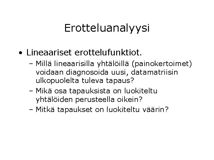 Erotteluanalyysi • Lineaariset erottelufunktiot. – Millä lineaarisilla yhtälöillä (painokertoimet) voidaan diagnosoida uusi, datamatriisin ulkopuolelta