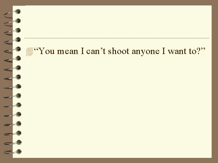 4 “You mean I can’t shoot anyone I want to? ” 