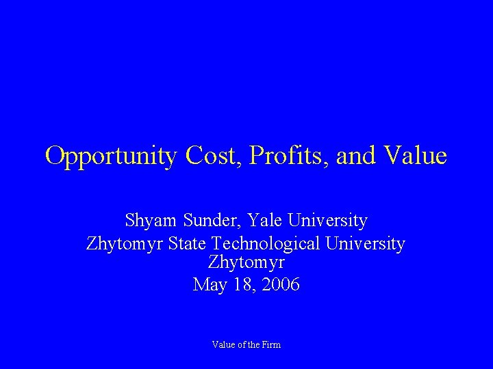 Opportunity Cost, Profits, and Value Shyam Sunder, Yale University Zhytomyr State Technological University Zhytomyr