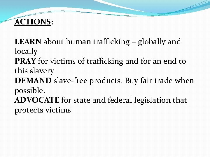 ACTIONS: LEARN about human trafficking – globally and locally PRAY for victims of trafficking