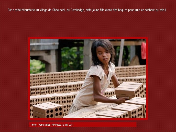 Dans cette briqueterie du village de Chheuteal, au Cambodge, cette jeune fille étend des