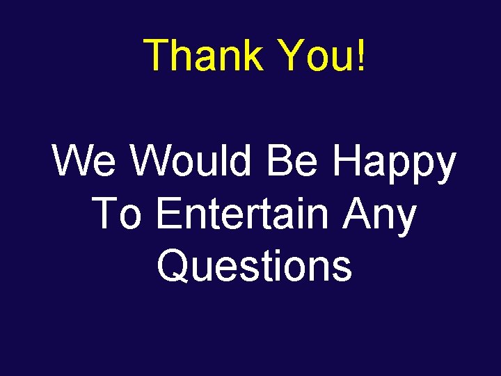 Thank You! We Would Be Happy To Entertain Any Questions Thank You! We Would Be Happy To Entertain Any Questions
