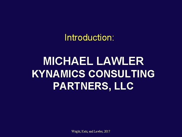 Introduction: MICHAEL LAWLER KYNAMICS CONSULTING PARTNERS, LLC Wright, Katz, and Lawler, 2017 Introduction: MICHAEL LAWLER KYNAMICS CONSULTING PARTNERS, LLC Wright, Katz, and Lawler, 2017