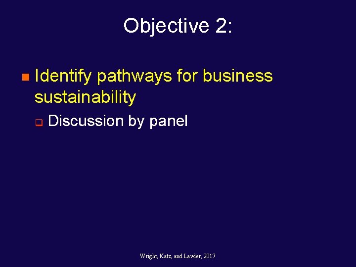 Objective 2: n Identify pathways for business sustainability q Discussion by panel Wright, Katz, Objective 2: n Identify pathways for business sustainability q Discussion by panel Wright, Katz,
