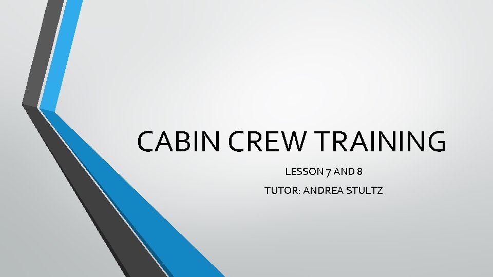 CABIN CREW TRAINING LESSON 7 AND 8 TUTOR: ANDREA STULTZ 