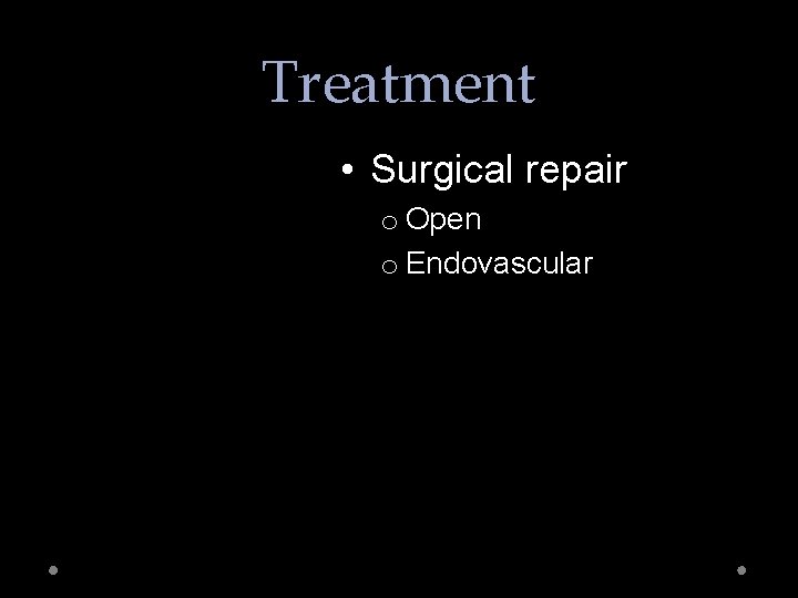 Treatment • Surgical repair o Open o Endovascular 