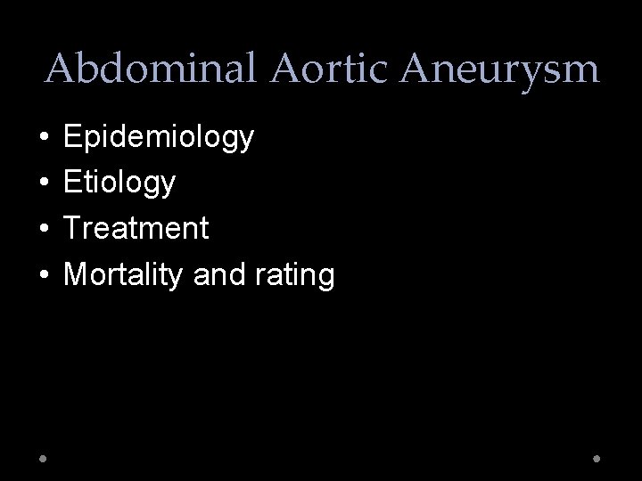 Abdominal Aortic Aneurysm • • Epidemiology Etiology Treatment Mortality and rating 