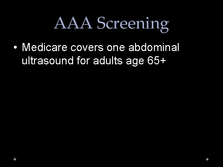 AAA Screening • Medicare covers one abdominal ultrasound for adults age 65+ 