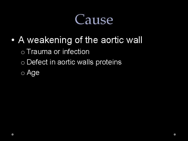 Cause • A weakening of the aortic wall o Trauma or infection o Defect