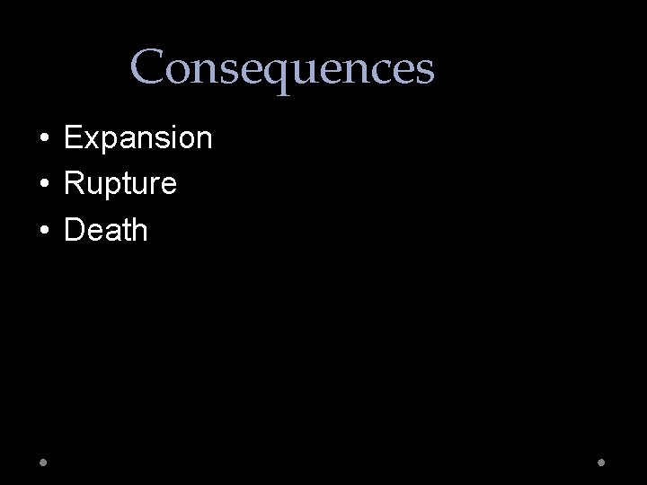 Consequences • Expansion • Rupture • Death 