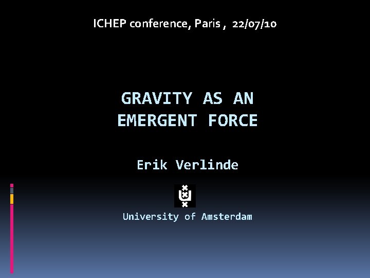 ICHEP conference, Paris , 22/07/10 GRAVITY AS AN EMERGENT FORCE Erik Verlinde University of