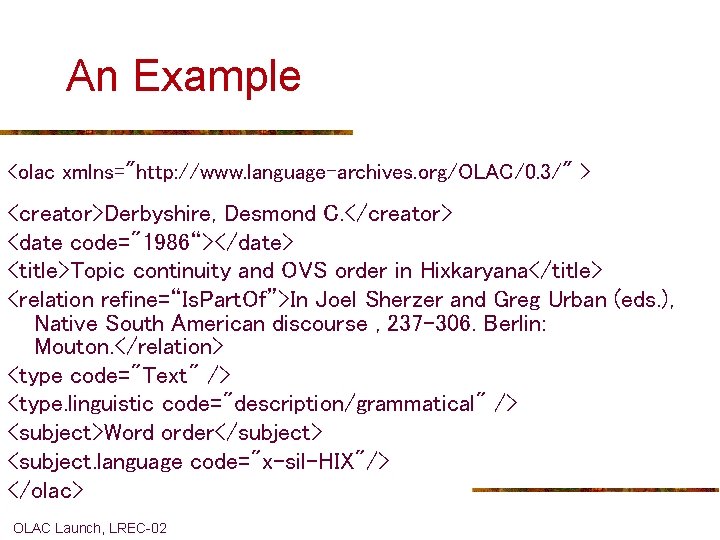 An Example <olac xmlns="http: //www. language-archives. org/OLAC/0. 3/" > <creator>Derbyshire, Desmond C. </creator> <date