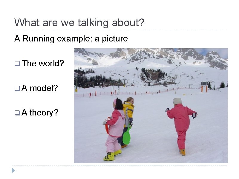 What are we talking about? A Running example: a picture q The world? q.