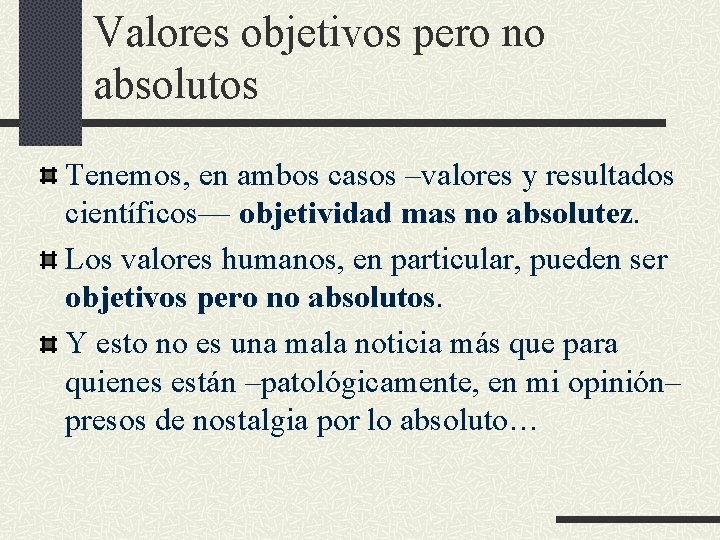 Valores objetivos pero no absolutos Tenemos, en ambos casos –valores y resultados científicos— objetividad