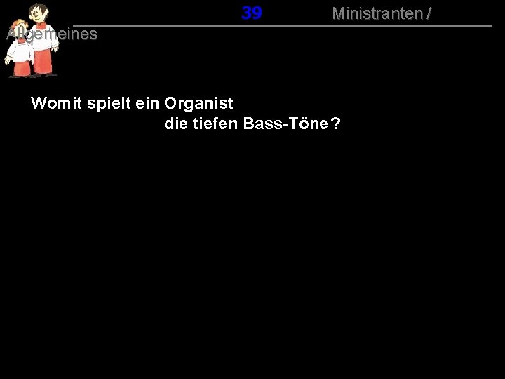 039 Ministranten / Allgemeines Womit spielt ein Organist die tiefen Bass-Töne ? 