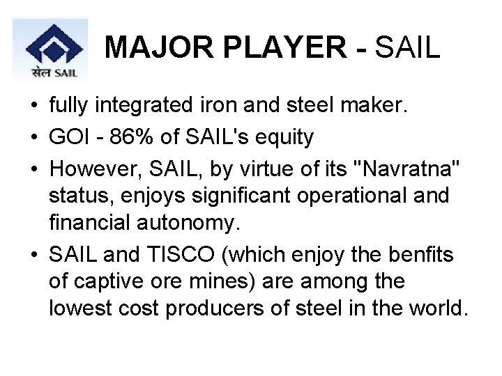 MAJOR PLAYER - SAIL • fully integrated iron and steel maker. • GOI -