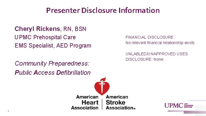 Presenter Disclosure Information Cheryl Rickens, RN, BSN UPMC Prehospital Care EMS Specialist, AED Program