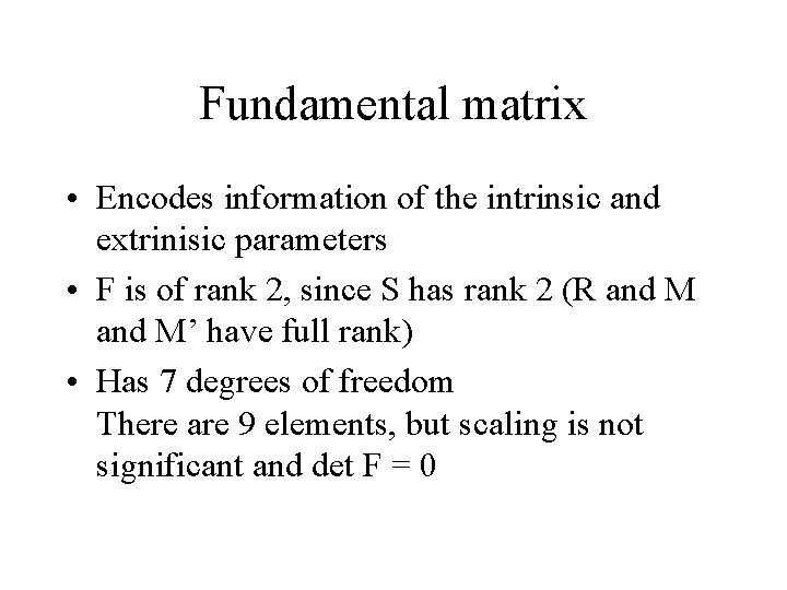 Fundamental matrix • Encodes information of the intrinsic and extrinisic parameters • F is