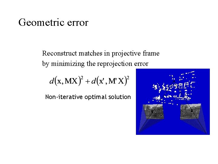 Geometric error Reconstruct matches in projective frame by minimizing the reprojection error Non-iterative optimal