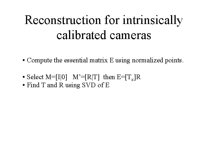 Reconstruction for intrinsically calibrated cameras • Compute the essential matrix E using normalized points.