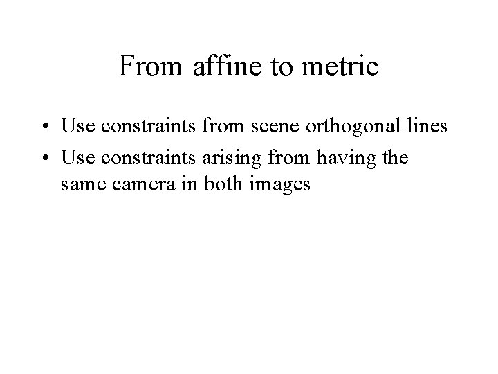 From affine to metric • Use constraints from scene orthogonal lines • Use constraints