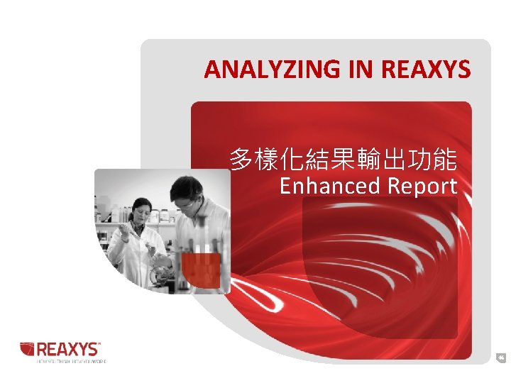 ANALYZING IN REAXYS 多樣化結果輸出功能 Enhanced Report 46 ANALYZING IN REAXYS 多樣化結果輸出功能 Enhanced Report 46