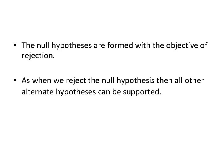  • The null hypotheses are formed with the objective of rejection. • As
