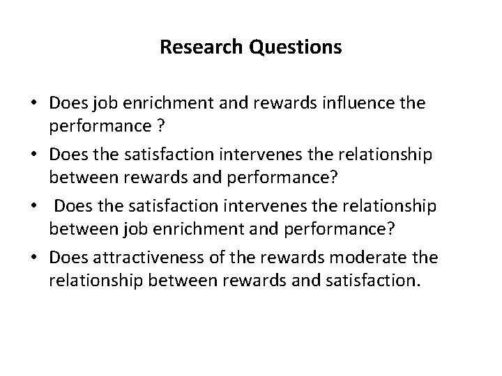 Research Questions • Does job enrichment and rewards influence the performance ? • Does