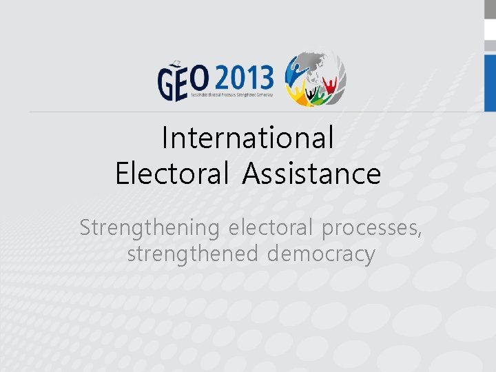 International Electoral Assistance Strengthening electoral processes, strengthened democracy 