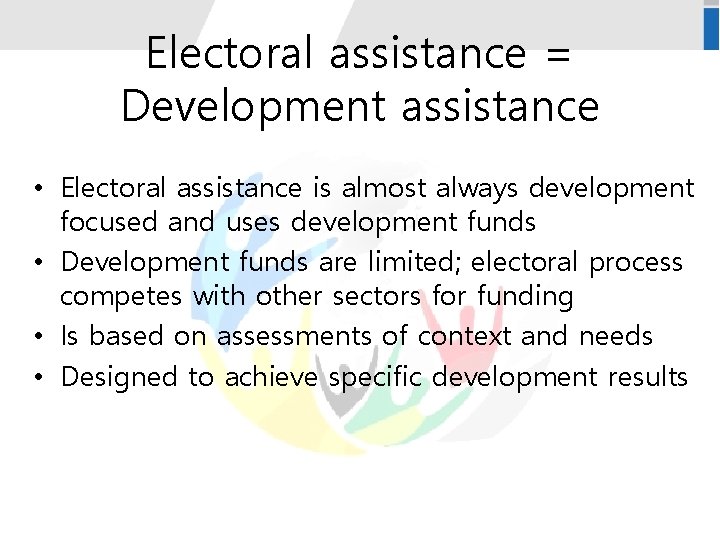 Electoral assistance = Development assistance • Electoral assistance is almost always development focused and