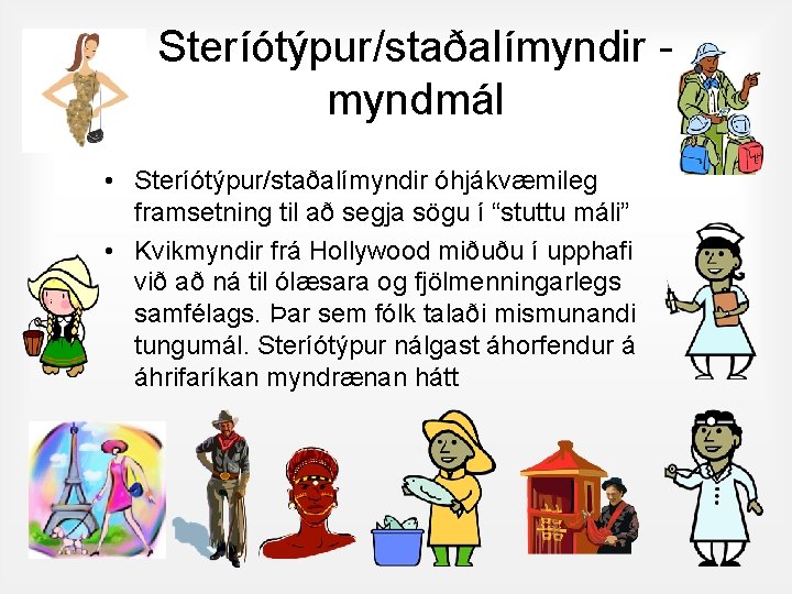 Steríótýpur/staðalímyndir myndmál • Steríótýpur/staðalímyndir óhjákvæmileg framsetning til að segja sögu í “stuttu máli” •