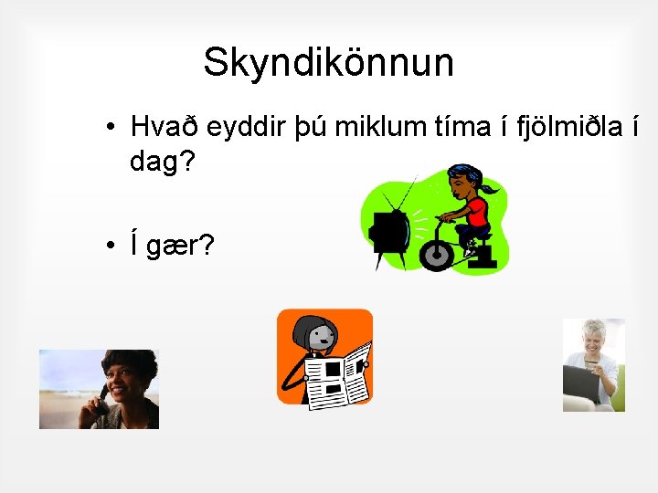 Skyndikönnun • Hvað eyddir þú miklum tíma í fjölmiðla í dag? • Í gær?