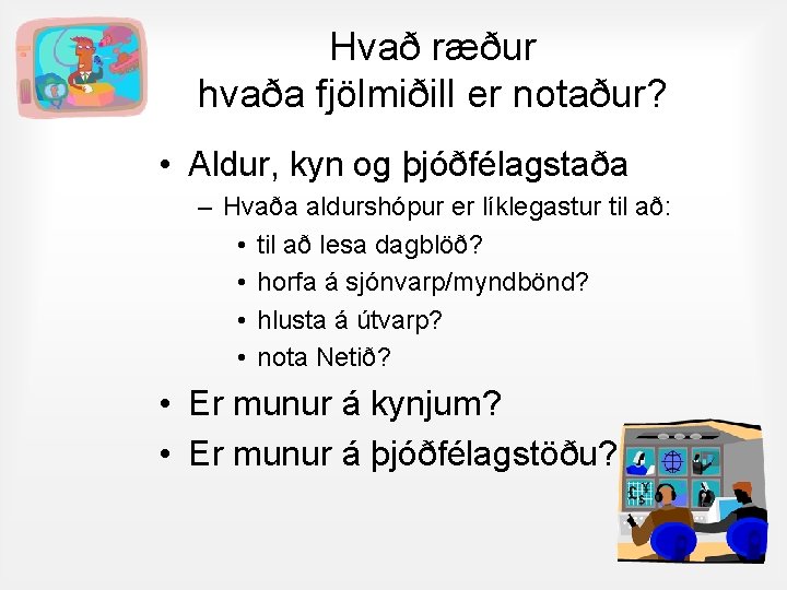 Hvað ræður hvaða fjölmiðill er notaður? • Aldur, kyn og þjóðfélagstaða – Hvaða aldurshópur