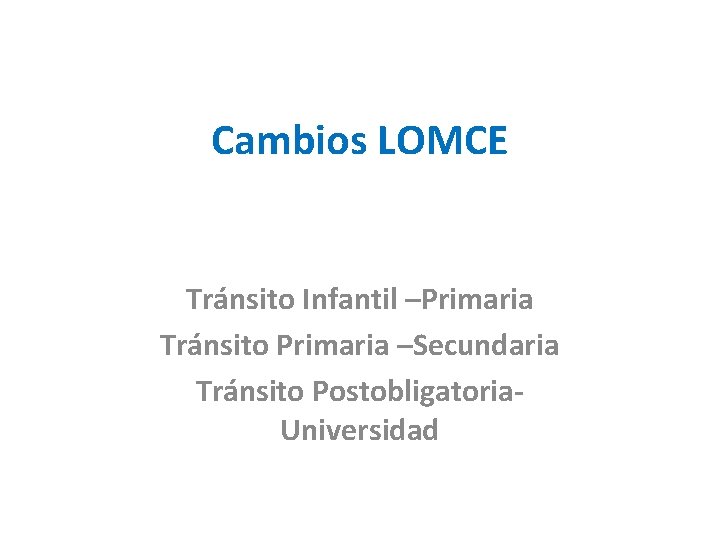 Cambios LOMCE Tránsito Infantil –Primaria Tránsito Primaria –Secundaria Tránsito Postobligatoria- Universidad 