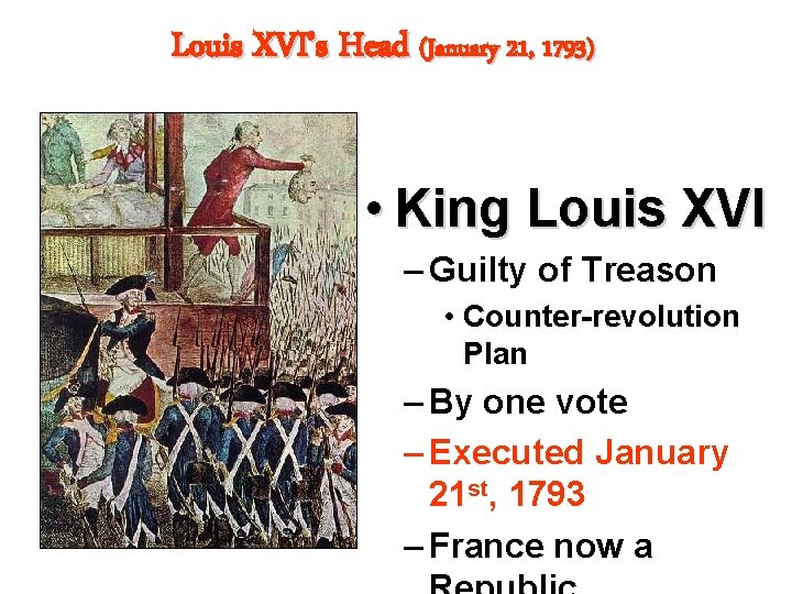 Louis XVI’s Head (January 21, 1793) • King Louis XVI – Guilty of Treason
