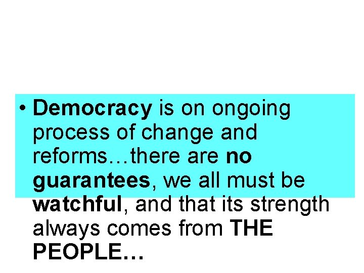  • Democracy is on ongoing process of change and reforms…there are no guarantees,