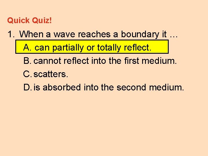 Quick Quiz! 1. When a wave reaches a boundary it … A. can partially