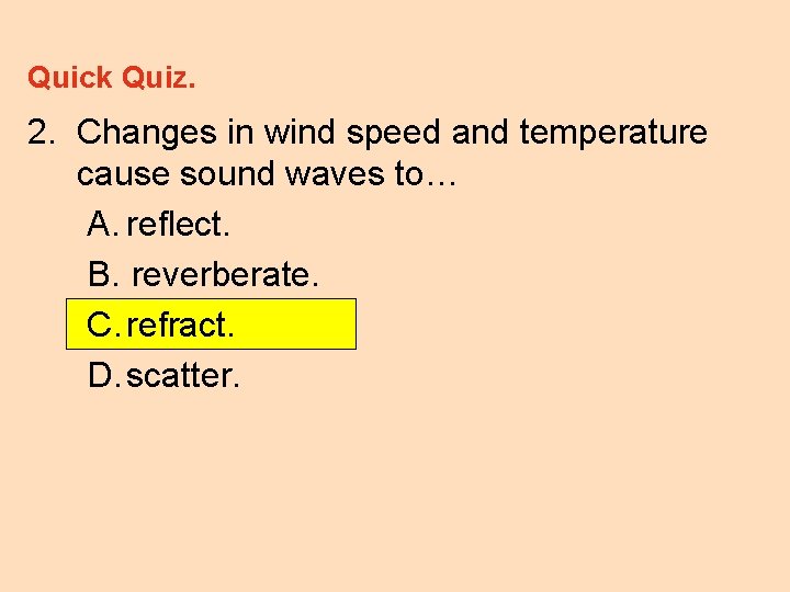 Quick Quiz. 2. Changes in wind speed and temperature cause sound waves to… A.