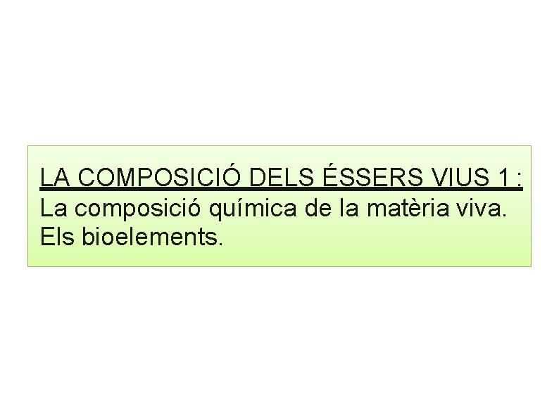 LA COMPOSICIÓ DELS ÉSSERS VIUS 1 : La composició química de la matèria viva. LA COMPOSICIÓ DELS ÉSSERS VIUS 1 : La composició química de la matèria viva.