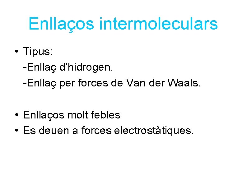 Enllaços intermoleculars • Tipus: -Enllaç d’hidrogen. -Enllaç per forces de Van der Waals. • Enllaços intermoleculars • Tipus: -Enllaç d’hidrogen. -Enllaç per forces de Van der Waals. •