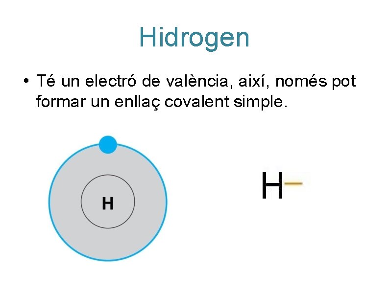 Hidrogen • Té un electró de valència, així, només pot formar un enllaç covalent Hidrogen • Té un electró de valència, així, només pot formar un enllaç covalent