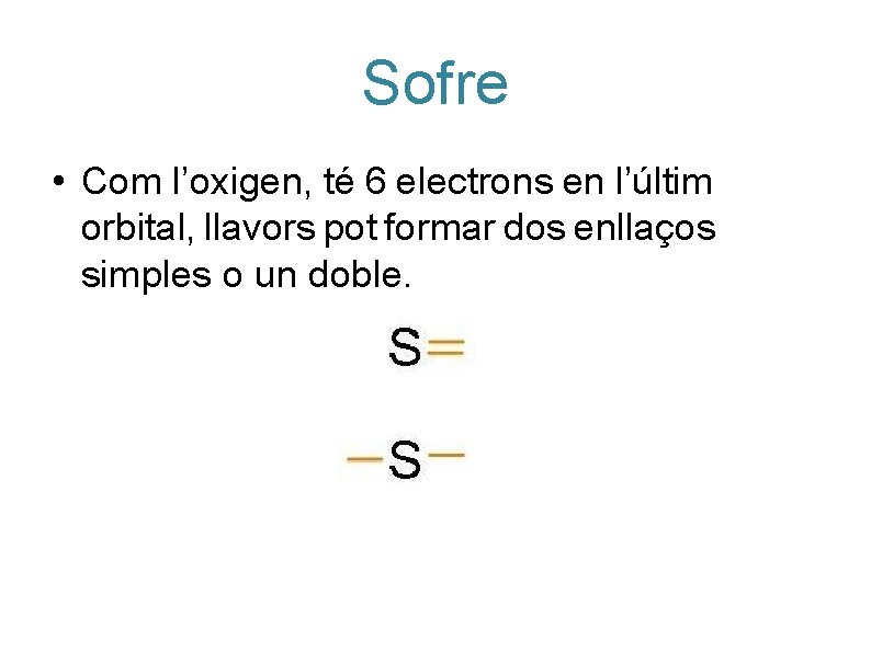 Sofre • Com l’oxigen, té 6 electrons en l’últim orbital, llavors pot formar dos Sofre • Com l’oxigen, té 6 electrons en l’últim orbital, llavors pot formar dos