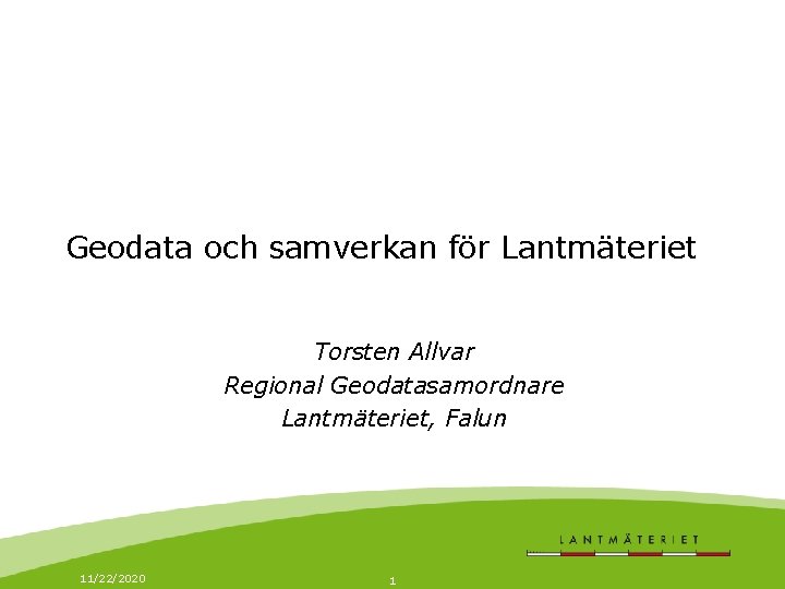 Geodata och samverkan för Lantmäteriet Torsten Allvar Regional Geodatasamordnare Lantmäteriet, Falun 11/22/2020 1 
