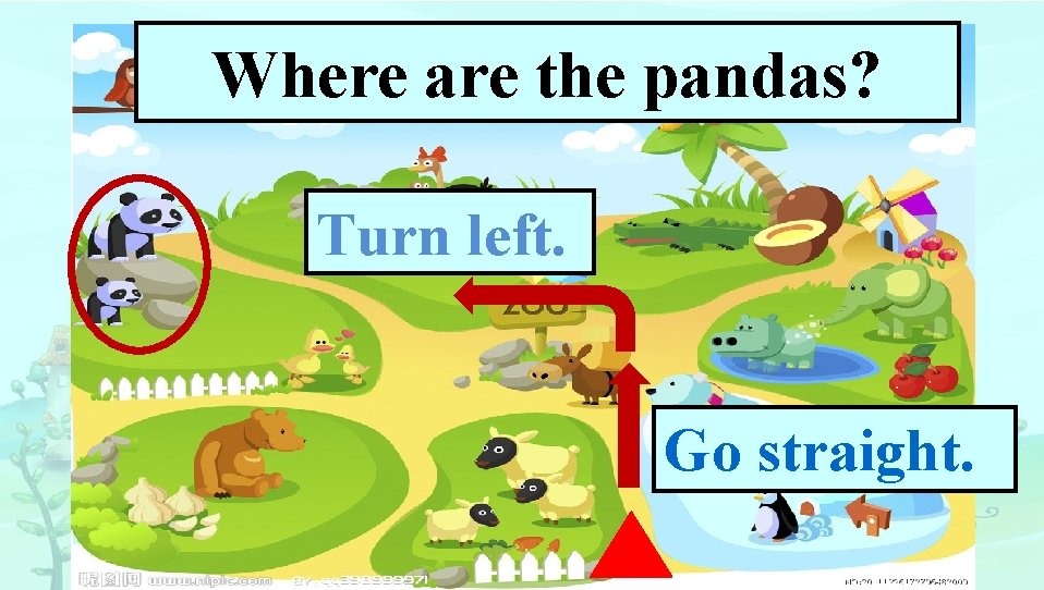 Where are the pandas? Turn left. Go straight. 