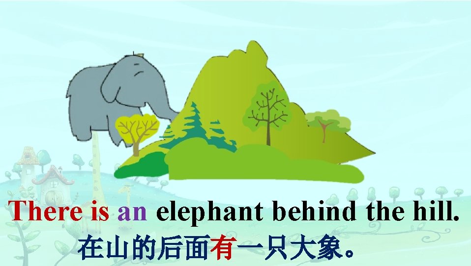 There is an elephant behind the hill. 在山的后面有一只大象。 