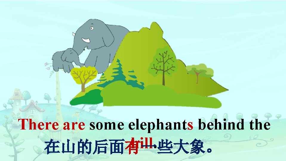 There are some elephants behind the hill. 在山的后面有一些大象。 